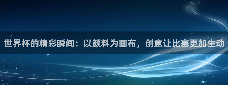 世界杯直播在线观看入口：世界杯的精彩瞬间：以颜料为画布，创意让比赛更加生动